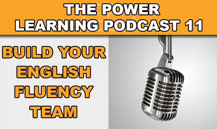 Power Learning Podcast 11 - Learn how to build your English fluency team so you can become a confident English speaker faster with this English language learning podcast episode